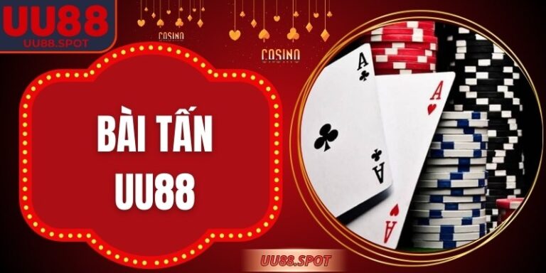 Bài Tấn UU88 – Hướng Dẫn Luật Chơi, Cách Tấn và Chiến Thuật