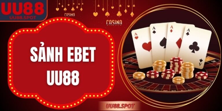 Sảnh EBET UU88: Kiệt Tác Sòng Bài Trực Tuyến Trên Di Động